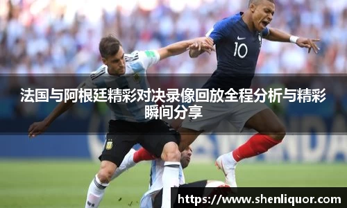 法国与阿根廷精彩对决录像回放全程分析与精彩瞬间分享