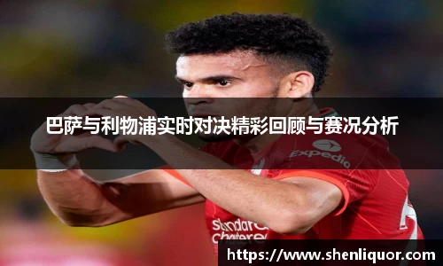 巴萨与利物浦实时对决精彩回顾与赛况分析