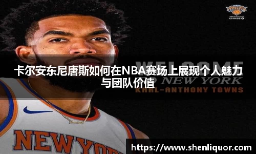 卡尔安东尼唐斯如何在NBA赛场上展现个人魅力与团队价值
